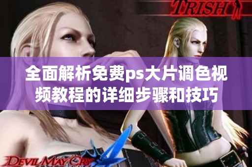 全面解析免费ps大片调色视频教程的详细步骤和技巧