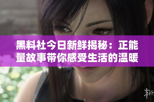 黑料社今日新鲜揭秘：正能量故事带你感受生活的温暖与希望