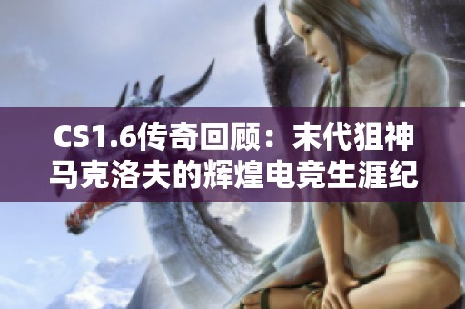 CS1.6传奇回顾：末代狙神马克洛夫的辉煌电竞生涯纪念