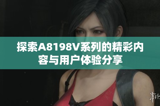 探索A8198V系列的精彩内容与用户体验分享