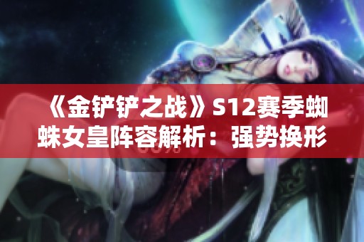 《金铲铲之战》S12赛季蜘蛛女皇阵容解析：强势换形与猎手策略详尽讲解
