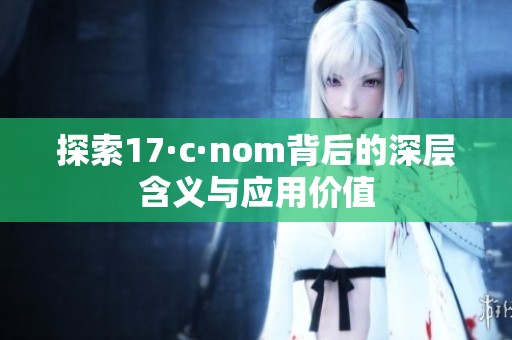 探索17·c·nom背后的深层含义与应用价值