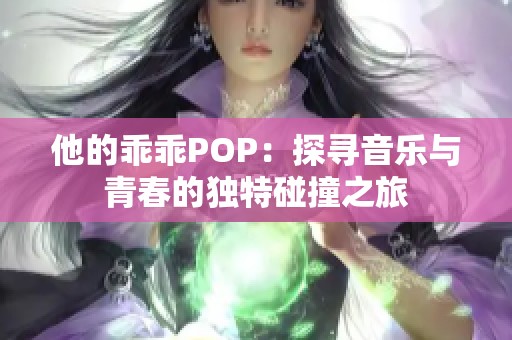 他的乖乖POP：探寻音乐与青春的独特碰撞之旅
