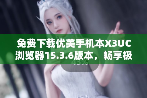 免费下载优美手机本X3UC浏览器15.3.6版本，畅享极速上网体验
