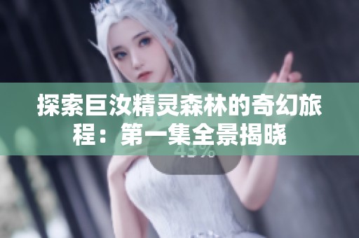 探索巨汝精灵森林的奇幻旅程：第一集全景揭晓