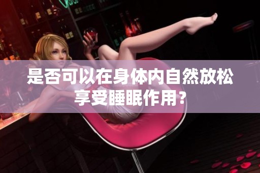 是否可以在身体内自然放松享受睡眠作用？