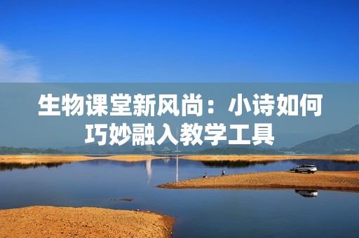 生物课堂新风尚：小诗如何巧妙融入教学工具