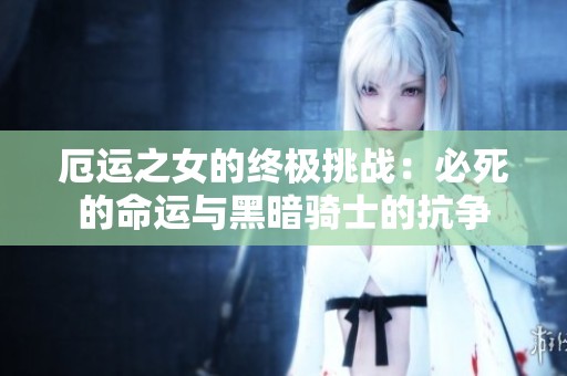 厄运之女的终极挑战：必死的命运与黑暗骑士的抗争