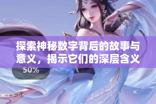 探索神秘数字背后的故事与意义，揭示它们的深层含义与价值