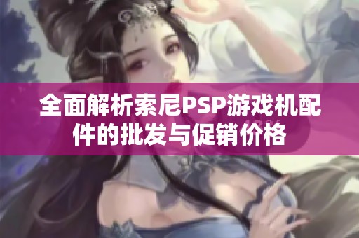 全面解析索尼PSP游戏机配件的批发与促销价格