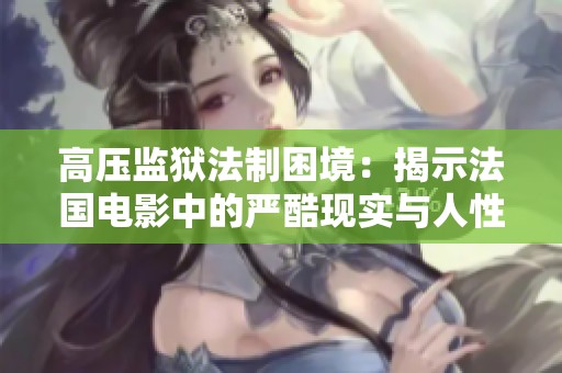 高压监狱法制困境：揭示法国电影中的严酷现实与人性探索