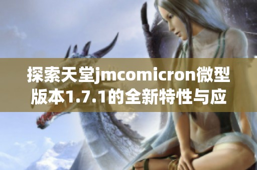 探索天堂jmcomicron微型版本1.7.1的全新特性与应用潜力
