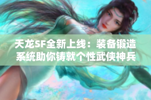 天龙SF全新上线：装备锻造系统助你铸就个性武侠神兵