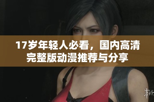 17岁年轻人必看，国内高清完整版动漫推荐与分享
