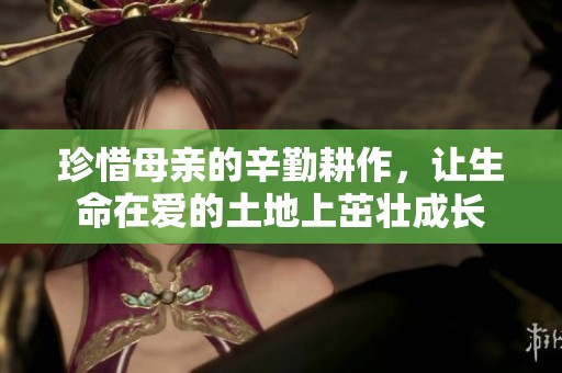 珍惜母亲的辛勤耕作，让生命在爱的土地上茁壮成长
