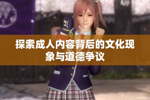 探索成人内容背后的文化现象与道德争议
