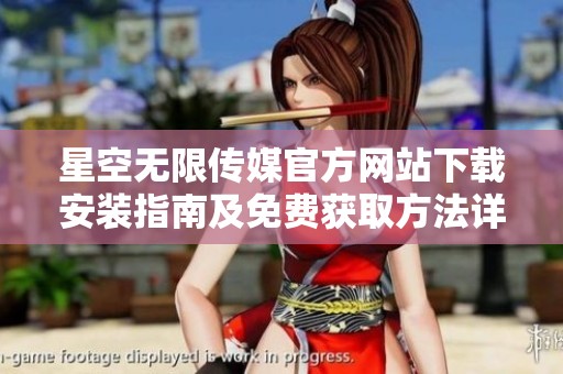 星空无限传媒官方网站下载安装指南及免费获取方法详解