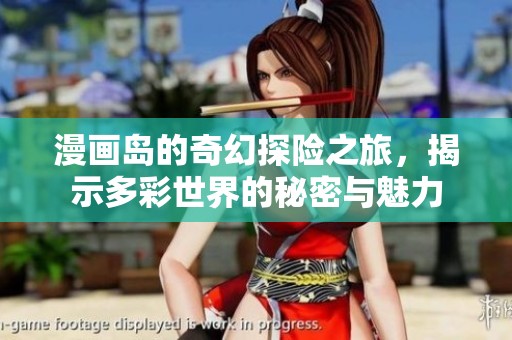 漫画岛的奇幻探险之旅，揭示多彩世界的秘密与魅力