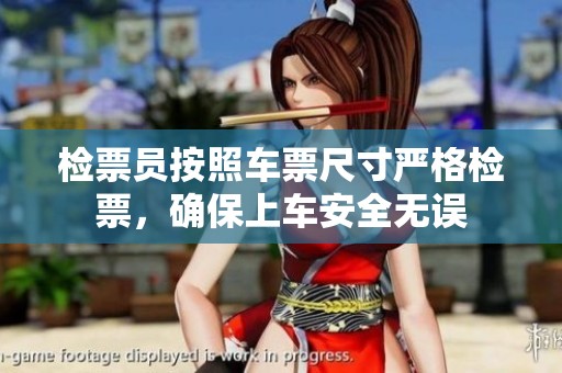 检票员按照车票尺寸严格检票，确保上车安全无误