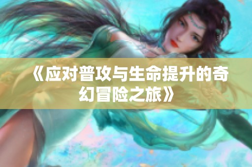 《应对普攻与生命提升的奇幻冒险之旅》