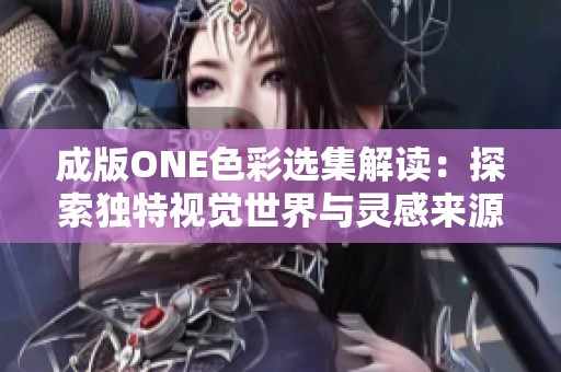 成版ONE色彩选集解读：探索独特视觉世界与灵感来源