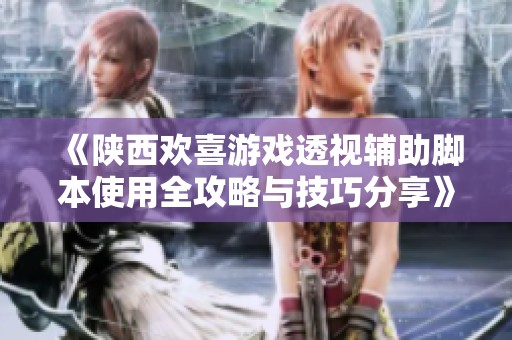 《陕西欢喜游戏透视辅助脚本使用全攻略与技巧分享》