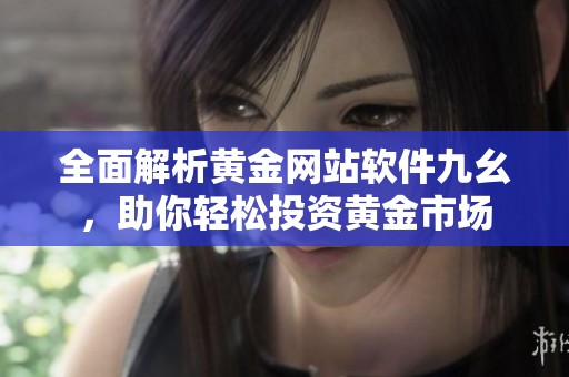 全面解析黄金网站软件九幺，助你轻松投资黄金市场