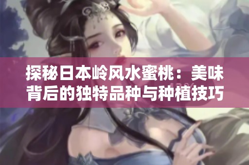 探秘日本岭风水蜜桃：美味背后的独特品种与种植技巧