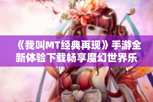 《我叫MT经典再现》手游全新体验下载畅享魔幻世界乐趣