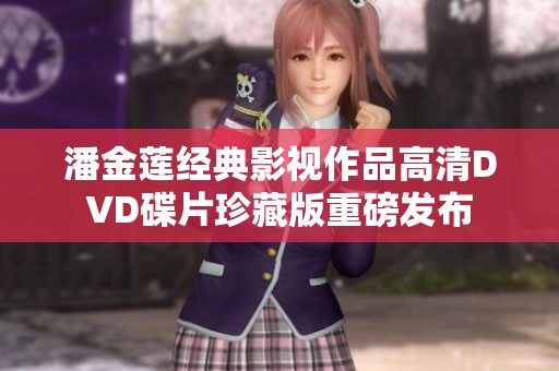 潘金莲经典影视作品高清DVD碟片珍藏版重磅发布