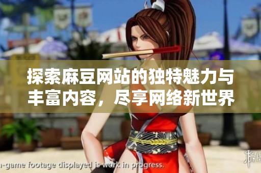 探索麻豆网站的独特魅力与丰富内容，尽享网络新世界