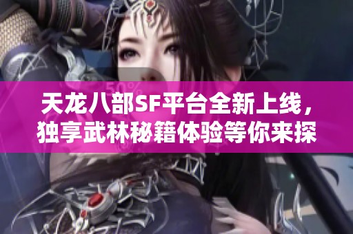 天龙八部SF平台全新上线，独享武林秘籍体验等你来探！