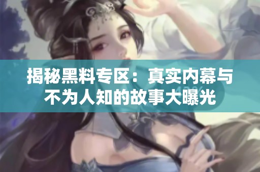 揭秘黑料专区：真实内幕与不为人知的故事大曝光