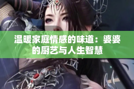 温暖家庭情感的味道：婆婆的厨艺与人生智慧