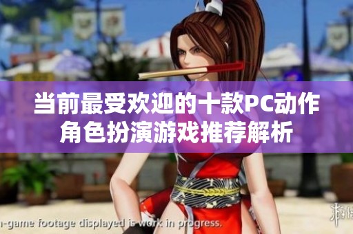 当前最受欢迎的十款PC动作角色扮演游戏推荐解析