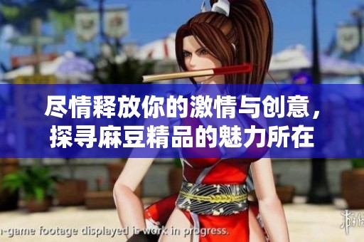 尽情释放你的激情与创意，探寻麻豆精品的魅力所在