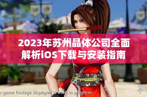 2023年苏州晶体公司全面解析iOS下载与安装指南