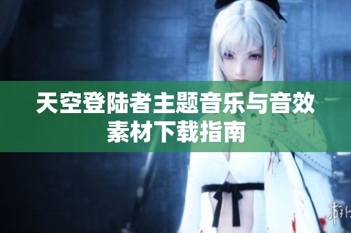 天空登陆者主题音乐与音效素材下载指南