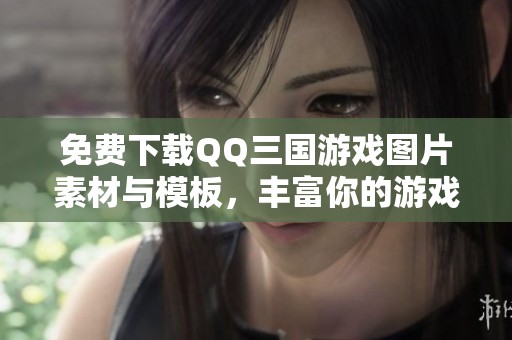 免费下载QQ三国游戏图片素材与模板，丰富你的游戏体验