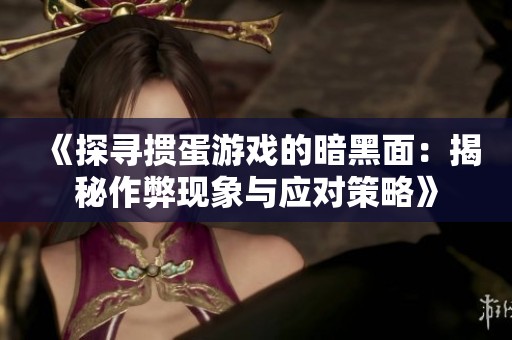 《探寻掼蛋游戏的暗黑面：揭秘作弊现象与应对策略》
