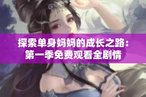 探索单身妈妈的成长之路：第一季免费观看全剧情