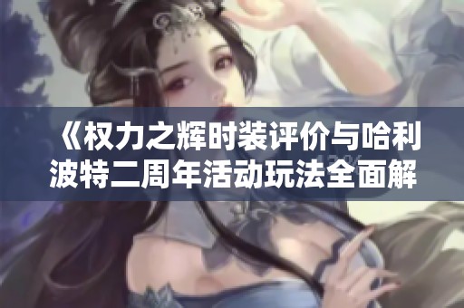 《权力之辉时装评价与哈利波特二周年活动玩法全面解析》