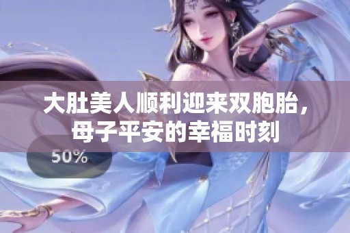 大肚美人顺利迎来双胞胎，母子平安的幸福时刻