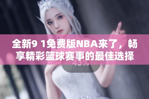 全新9 1免费版NBA来了，畅享精彩篮球赛事的最佳选择！