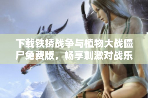 下载铁锈战争与植物大战僵尸免费版，畅享刺激对战乐趣