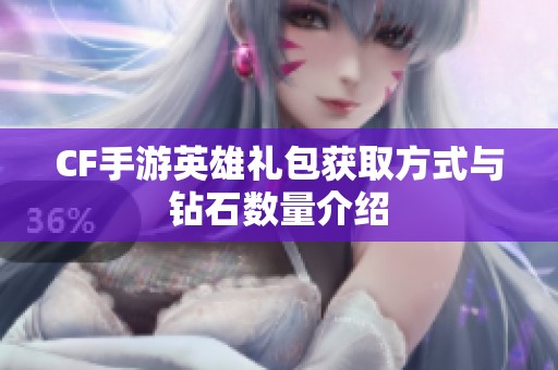 CF手游英雄礼包获取方式与钻石数量介绍