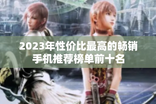 2023年性价比最高的畅销手机推荐榜单前十名