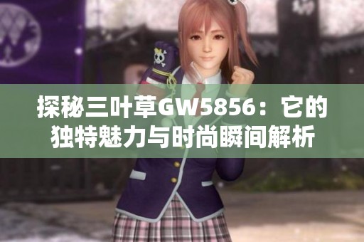 探秘三叶草GW5856：它的独特魅力与时尚瞬间解析