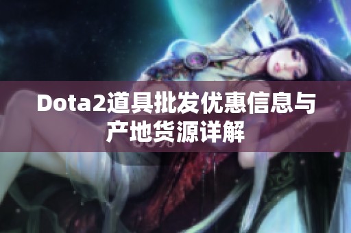 Dota2道具批发优惠信息与产地货源详解