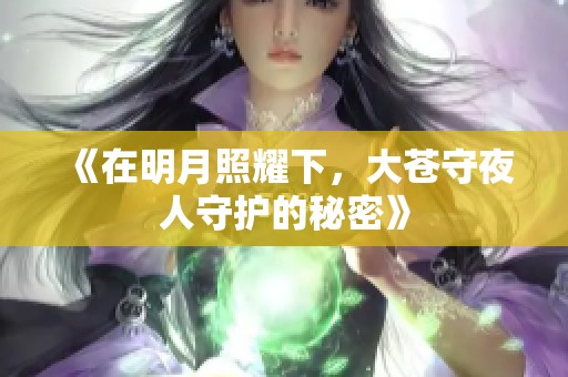 《在明月照耀下，大苍守夜人守护的秘密》